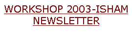 Text Box: WORKSHOP 2003-ISHAMNEWSLETTER