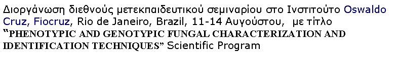 Text Box:       Oswaldo Cruz, Fiocruz, Rio de Janeiro, Brazil, 11-14 ,    PHENOTYPIC AND GENOTYPIC FUNGAL CHARACTERIZATION AND IDENTIFICATION TECHNIQUES Scientific Program 